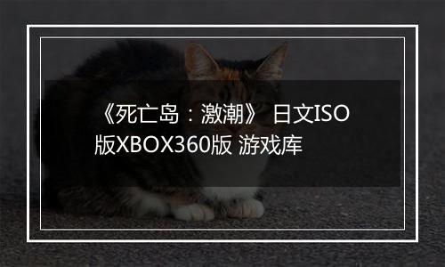 《死亡岛：激潮》 日文ISO版XBOX360版 游戏库