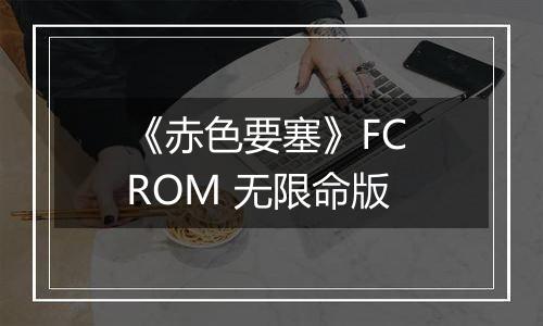 《赤色要塞》FC ROM 无限命版