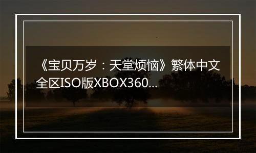 《宝贝万岁：天堂烦恼》繁体中文全区ISO版XBOX360版