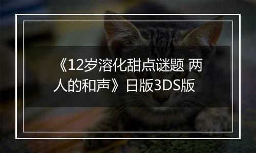 《12岁溶化甜点谜题 两人的和声》日版3DS版