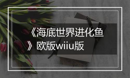 《海底世界进化鱼》欧版wiiu版