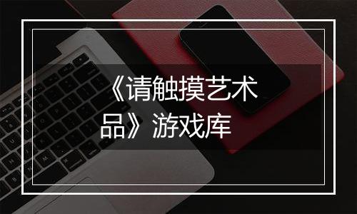 《请触摸艺术品》游戏库
