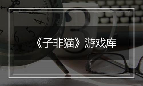 《子非猫》游戏库