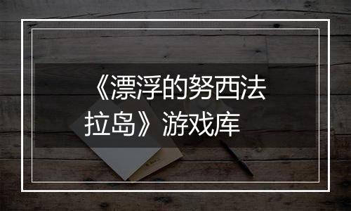《漂浮的努西法拉岛》游戏库