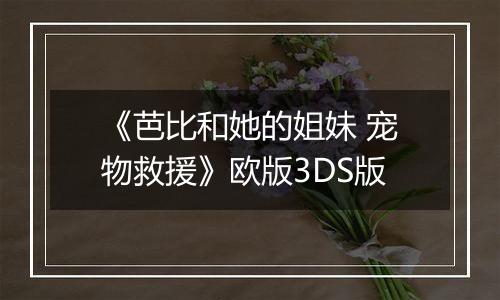 《芭比和她的姐妹 宠物救援》欧版3DS版