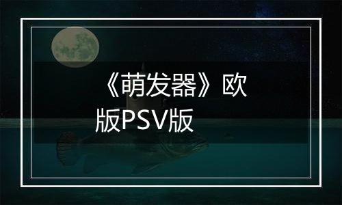 《萌发器》欧版PSV版