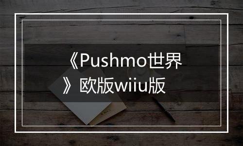 《Pushmo世界》欧版wiiu版