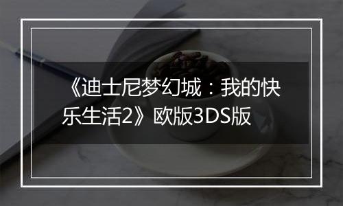 《迪士尼梦幻城：我的快乐生活2》欧版3DS版