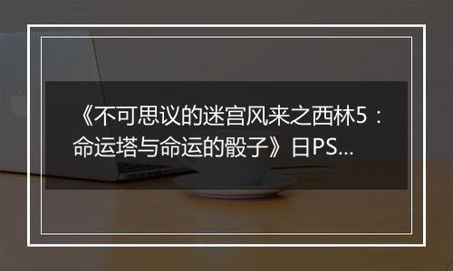 《不可思议的迷宫风来之西林5：命运塔与命运的骰子》日PSV版