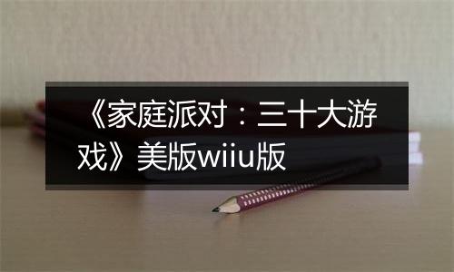 《家庭派对：三十大游戏》美版wiiu版