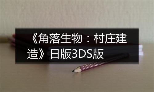 《角落生物：村庄建造》日版3DS版