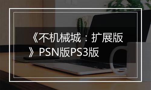 《不机械城：扩展版》PSN版PS3版