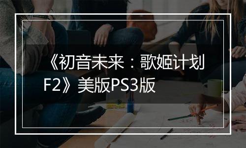 《初音未来：歌姬计划F2》美版PS3版