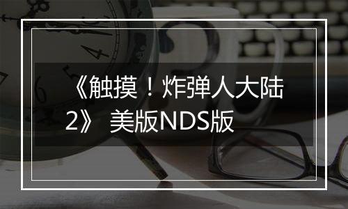 《触摸！炸弹人大陆2》 美版NDS版