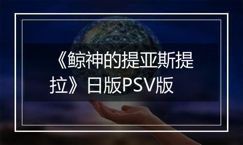 《鲸神的提亚斯提拉》日版PSV版