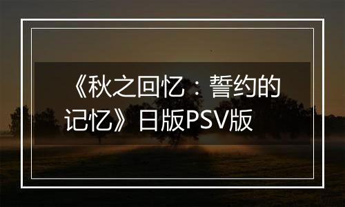 《秋之回忆：誓约的记忆》日版PSV版