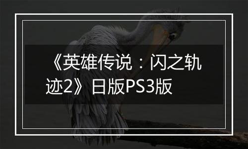 《英雄传说：闪之轨迹2》日版PS3版