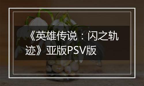 《英雄传说：闪之轨迹》亚版PSV版