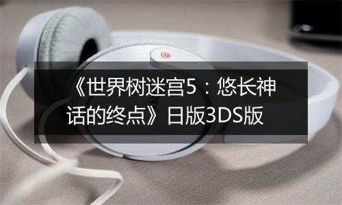 《世界树迷宫5：悠长神话的终点》日版3DS版