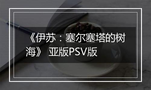 《伊苏：塞尔塞塔的树海》 亚版PSV版