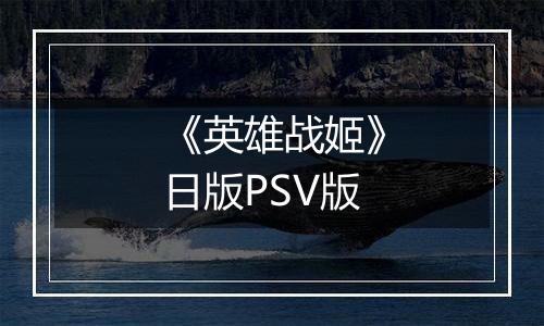 《英雄战姬》日版PSV版