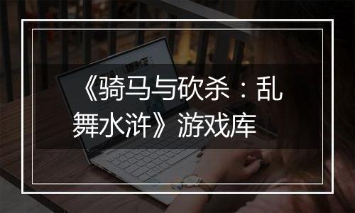 《骑马与砍杀：乱舞水浒》游戏库