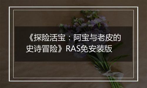 《探险活宝：阿宝与老皮的史诗冒险》RAS免安装版