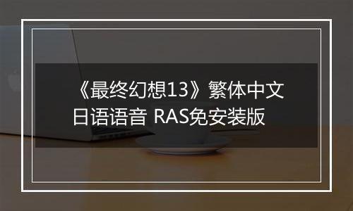 《最终幻想13》繁体中文日语语音 RAS免安装版