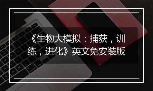 《生物大模拟：捕获，训练，进化》英文免安装版