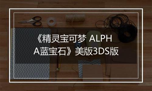 《精灵宝可梦 ALPHA蓝宝石》美版3DS版