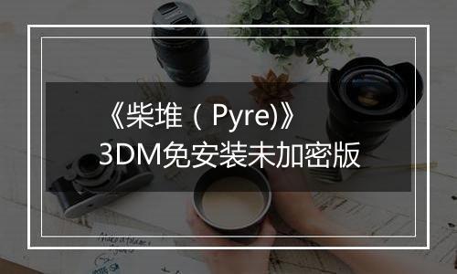 《柴堆（Pyre)》 3DM免安装未加密版