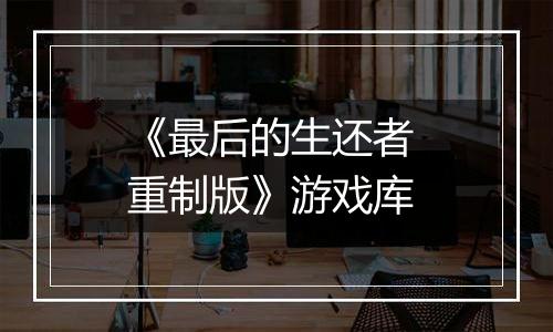 《最后的生还者 重制版》游戏库