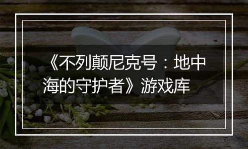 《不列颠尼克号：地中海的守护者》游戏库