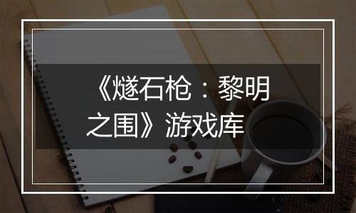 《燧石枪：黎明之围》游戏库
