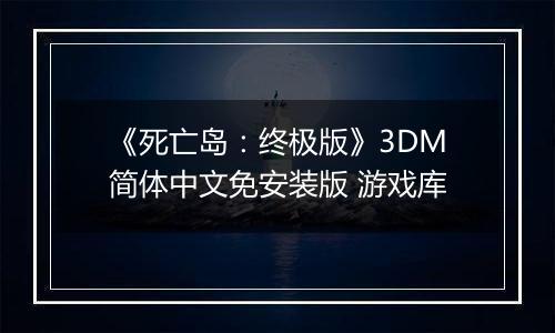 《死亡岛：终极版》3DM简体中文免安装版 游戏库