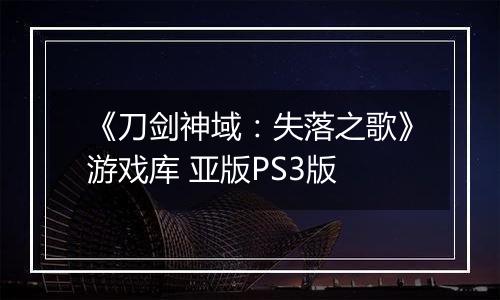 《刀剑神域:失落之歌》游戏库 亚版PS3版