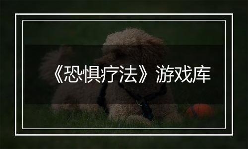 《恐惧疗法》游戏库