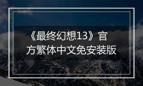 《最终幻想13》官方繁体中文免安装版