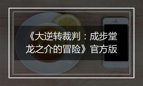 《大逆转裁判：成步堂龙之介的冒险》官方版