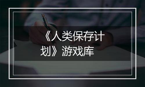 《人类保存计划》游戏库