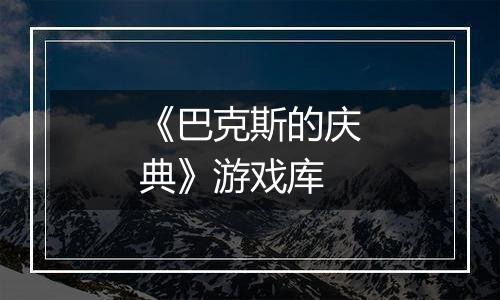 《巴克斯的庆典》游戏库