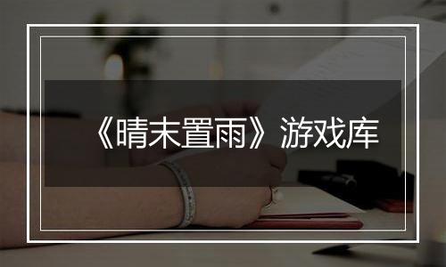 《晴末置雨》游戏库