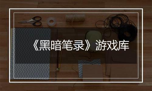 《黑暗笔录》游戏库