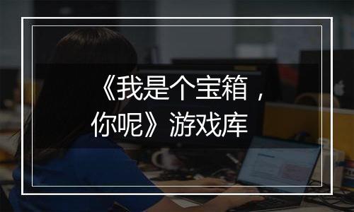 《我是个宝箱，你呢》游戏库