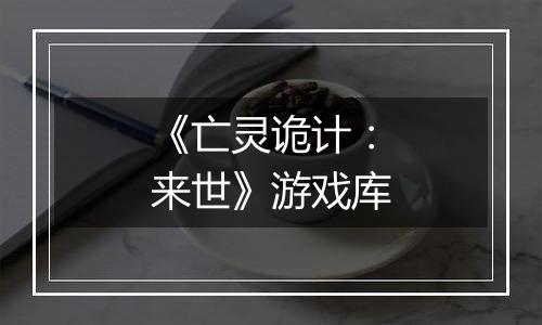《亡灵诡计：来世》游戏库