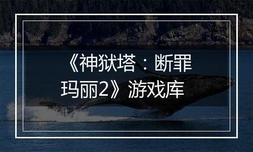《神狱塔：断罪玛丽2》游戏库