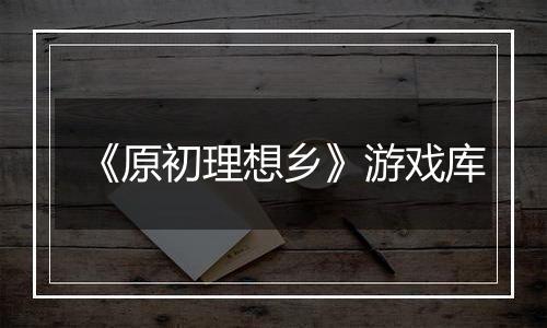 《原初理想乡》游戏库