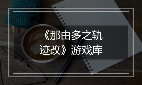 《那由多之轨迹改》游戏库