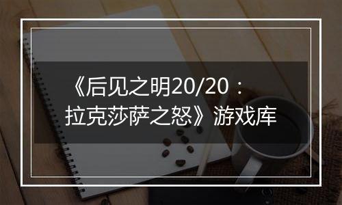 《后见之明20/20：拉克莎萨之怒》游戏库