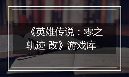 《英雄传说：零之轨迹 改》游戏库